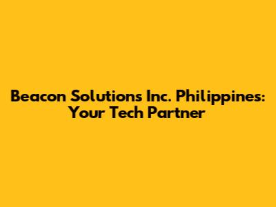 Beacon Solutions Inc. Philippines: Your Tech Partner