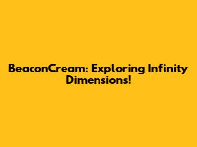 BeaconCream: Exploring Infinity Dimensions!