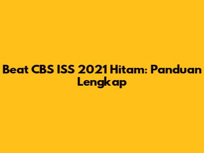 Beat CBS ISS 2021 Hitam: Panduan Lengkap