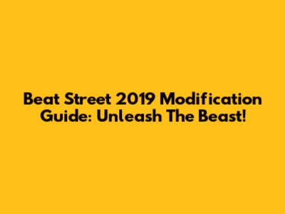 Beat Street 2019 Modification Guide: Unleash The Beast!