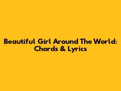 Beautiful Girl Around The World: Chords & Lyrics