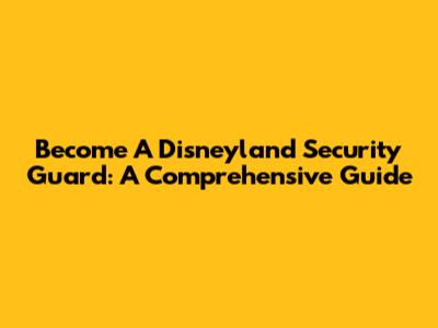 Become A Disneyland Security Guard: A Comprehensive Guide
