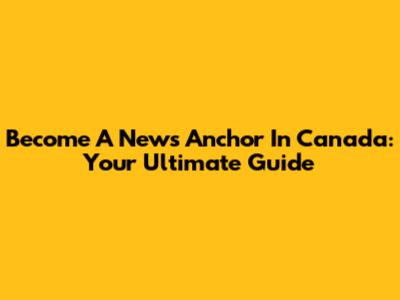 Become A News Anchor In Canada: Your Ultimate Guide