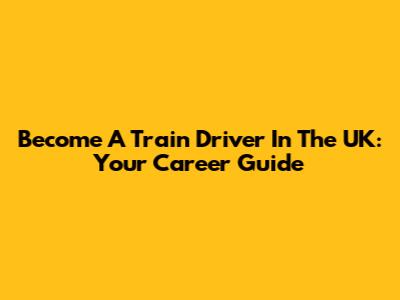 Become A Train Driver In The UK: Your Career Guide