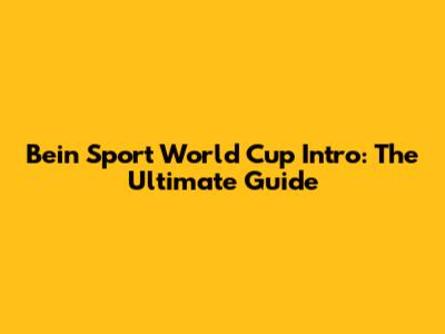 Bein Sport World Cup Intro: The Ultimate Guide