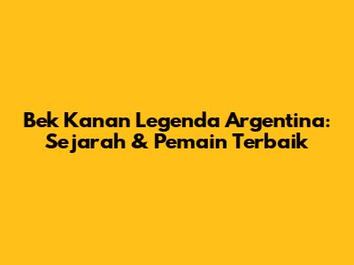 Bek Kanan Legenda Argentina: Sejarah & Pemain Terbaik