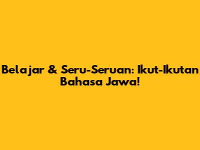 Belajar & Seru-Seruan: Ikut-Ikutan Bahasa Jawa!