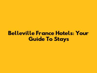 Belleville France Hotels: Your Guide To Stays