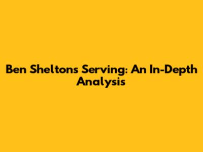 Ben Shelton's Serving: An In-Depth Analysis