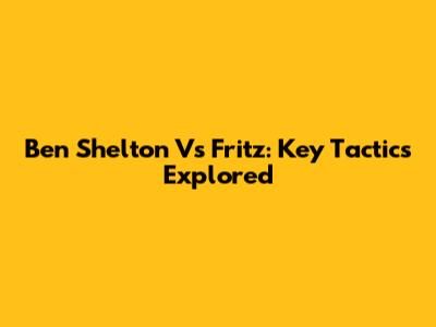 Ben Shelton Vs Fritz: Key Tactics Explored