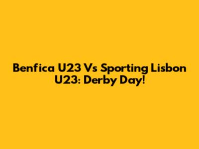 Benfica U23 Vs Sporting Lisbon U23: Derby Day!