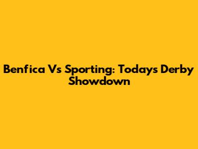 Benfica Vs Sporting: Today's Derby Showdown