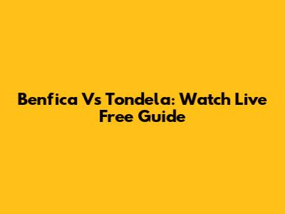 Benfica Vs Tondela: Watch Live Free Guide