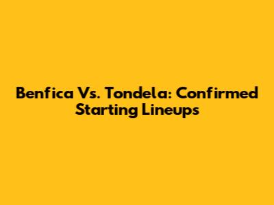 Benfica Vs. Tondela: Confirmed Starting Lineups