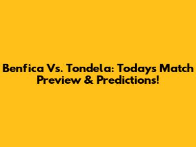 Benfica Vs. Tondela: Today's Match Preview & Predictions!