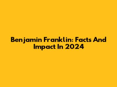 Benjamin Franklin: Facts And Impact In 2024