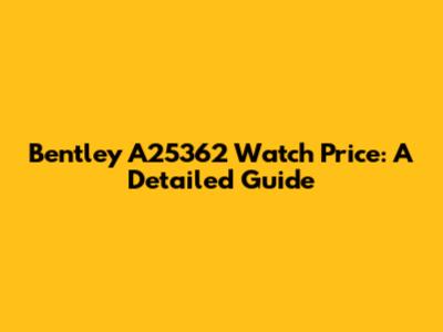 Bentley A25362 Watch Price: A Detailed Guide