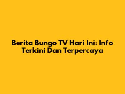 Berita Bungo TV Hari Ini: Info Terkini Dan Terpercaya