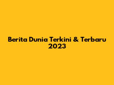 Berita Dunia Terkini & Terbaru 2023