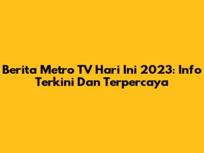 Berita Metro TV Hari Ini 2023: Info Terkini Dan Terpercaya