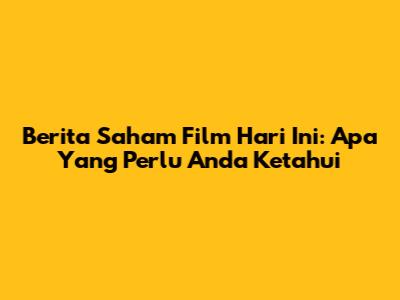 Berita Saham Film Hari Ini: Apa Yang Perlu Anda Ketahui