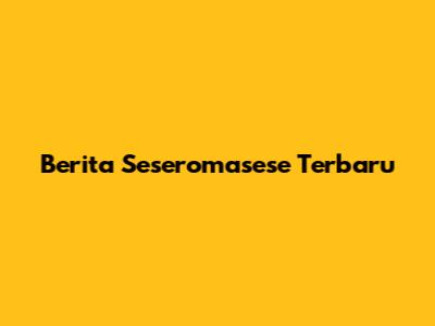 Berita Seseromasese Terbaru