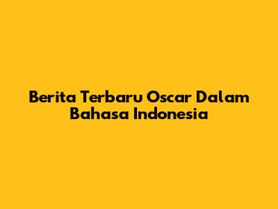 Berita Terbaru Oscar Dalam Bahasa Indonesia