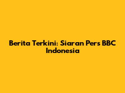 Berita Terkini: Siaran Pers BBC Indonesia