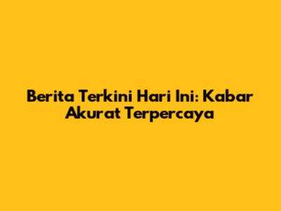 Berita Terkini Hari Ini: Kabar Akurat Terpercaya