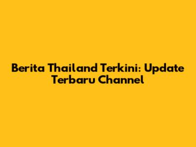 Berita Thailand Terkini: Update Terbaru Channel