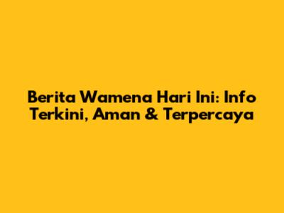Berita Wamena Hari Ini: Info Terkini, Aman & Terpercaya