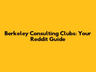 Berkeley Consulting Clubs: Your Reddit Guide