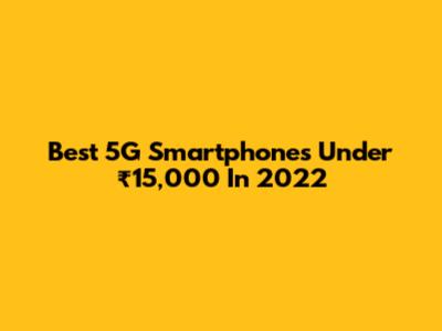 Best 5G Smartphones Under ₹15,000 In 2022