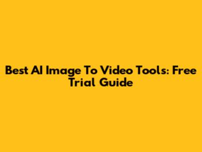 Best AI Image To Video Tools: Free Trial Guide