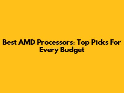 Best AMD Processors: Top Picks For Every Budget
