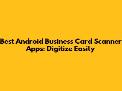 Best Android Business Card Scanner Apps: Digitize Easily