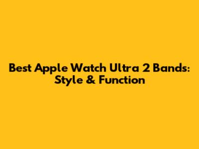 Best Apple Watch Ultra 2 Bands: Style & Function