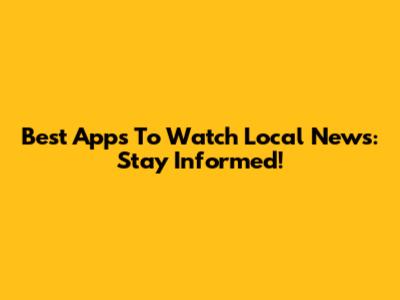 Best Apps To Watch Local News: Stay Informed!