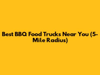 Best BBQ Food Trucks Near You (5-Mile Radius)