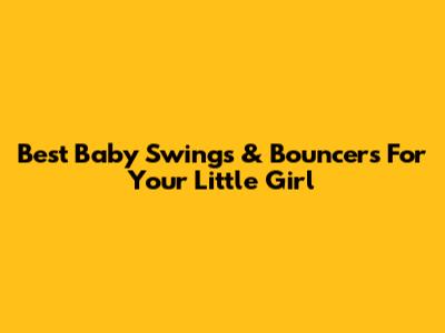 Best Baby Swings & Bouncers For Your Little Girl