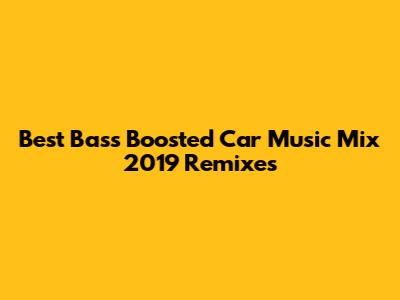 Best Bass Boosted Car Music Mix 2019 Remixes