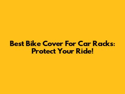 Best Bike Cover For Car Racks: Protect Your Ride!