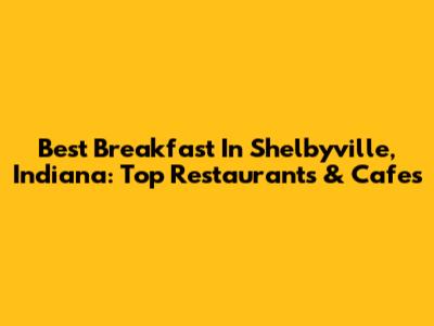 Best Breakfast In Shelbyville, Indiana: Top Restaurants & Cafes