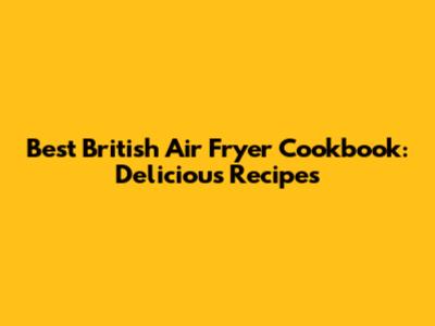 Best British Air Fryer Cookbook: Delicious Recipes