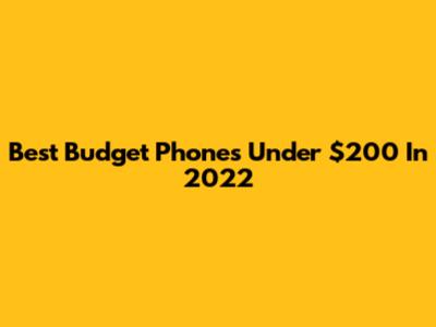 Best Budget Phones Under $200 In 2022