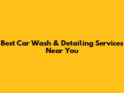 Best Car Wash & Detailing Services Near You