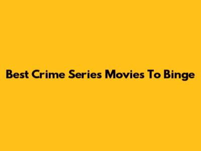 Best Crime Series Movies To Binge