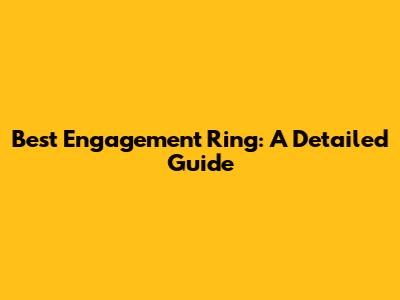 Best Engagement Ring: A Detailed Guide