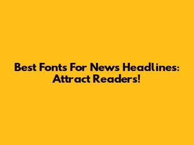 Best Fonts For News Headlines: Attract Readers!