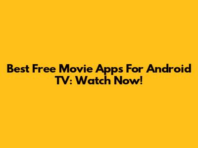Best Free Movie Apps For Android TV: Watch Now!